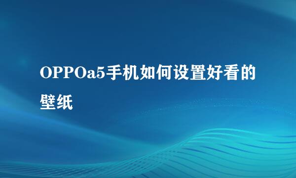 OPPOa5手机如何设置好看的壁纸