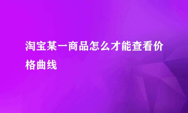 淘宝某一商品怎么才能查看价格曲线