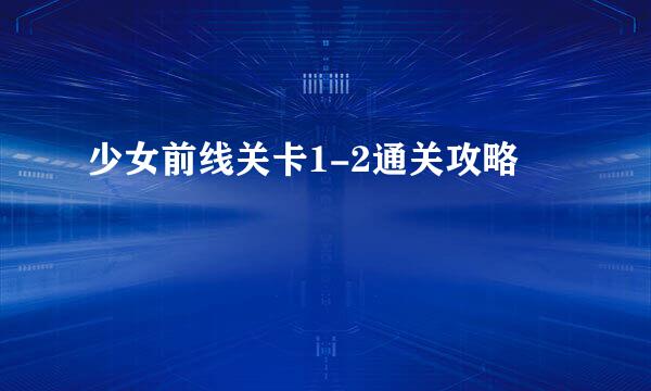 少女前线关卡1-2通关攻略
