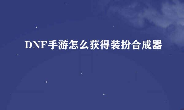 DNF手游怎么获得装扮合成器