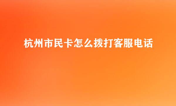 杭州市民卡怎么拨打客服电话