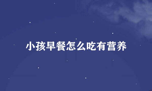 小孩早餐怎么吃有营养