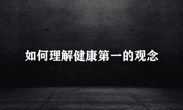如何理解健康第一的观念