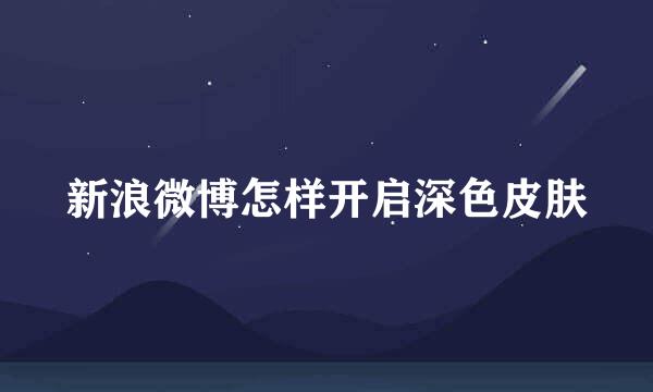 新浪微博怎样开启深色皮肤