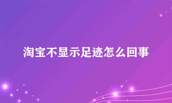 淘宝不显示足迹怎么回事