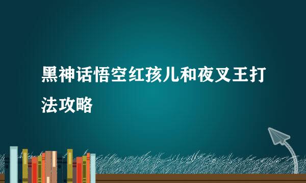 黑神话悟空红孩儿和夜叉王打法攻略