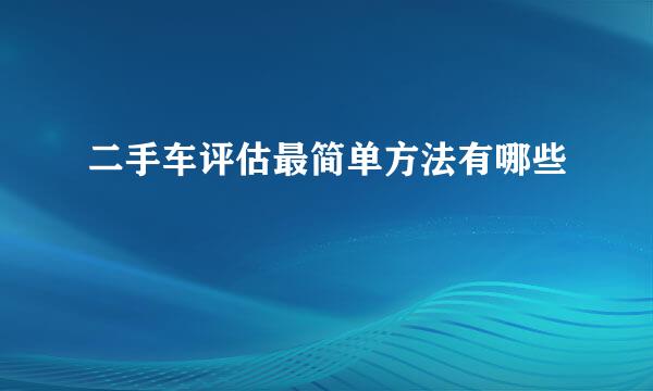 二手车评估最简单方法有哪些