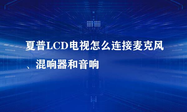 夏普LCD电视怎么连接麦克风、混响器和音响