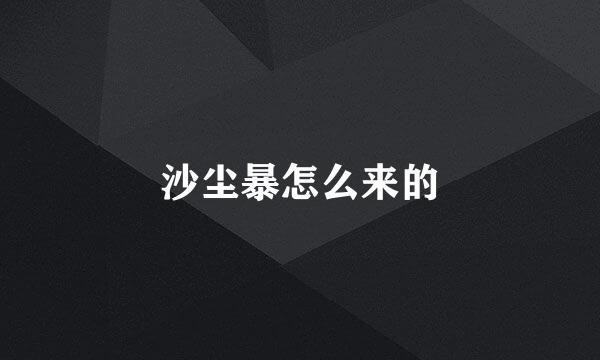 沙尘暴怎么来的