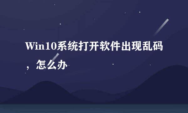 Win10系统打开软件出现乱码，怎么办