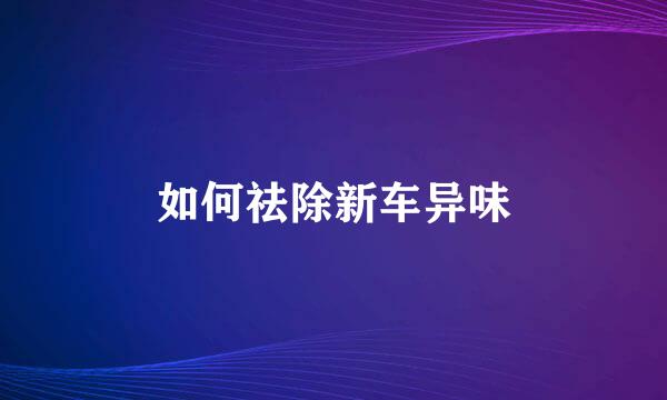 如何祛除新车异味