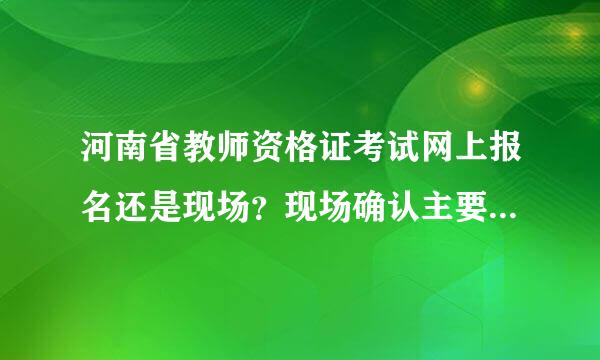 河南省教师资格证考试网上报名还是现场？现场确认主要做什么？一定要本人参加现场确认吗