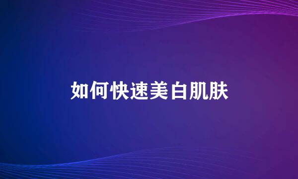 如何快速美白肌肤