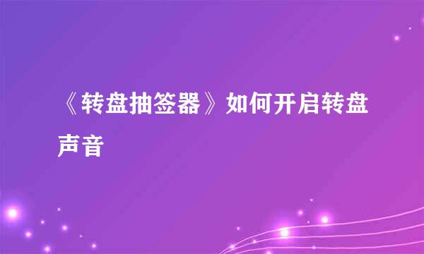 《转盘抽签器》如何开启转盘声音