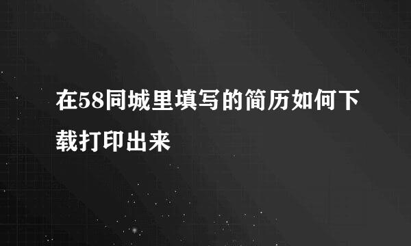 在58同城里填写的简历如何下载打印出来