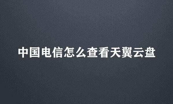 中国电信怎么查看天翼云盘