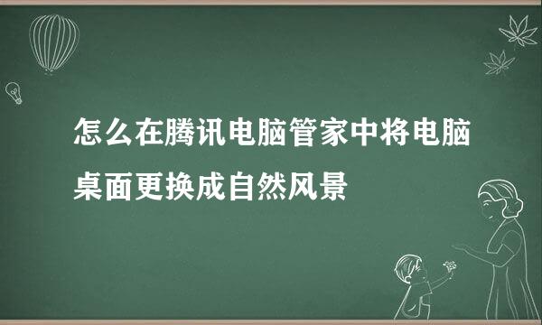怎么在腾讯电脑管家中将电脑桌面更换成自然风景