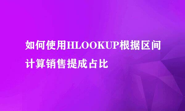 如何使用HLOOKUP根据区间计算销售提成占比