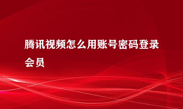 腾讯视频怎么用账号密码登录会员
