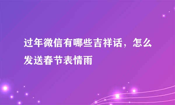 过年微信有哪些吉祥话，怎么发送春节表情雨