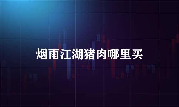 烟雨江湖猪肉哪里买