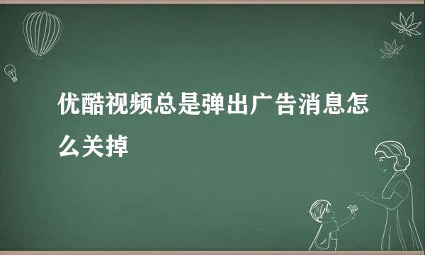 优酷视频总是弹出广告消息怎么关掉