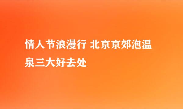 情人节浪漫行 北京京郊泡温泉三大好去处