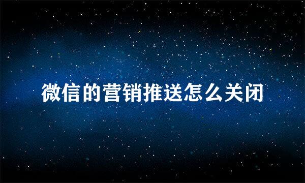 微信的营销推送怎么关闭