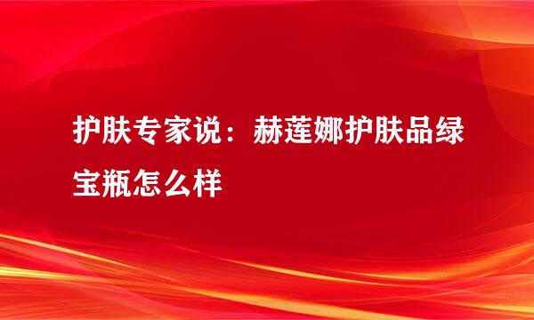 护肤专家说：赫莲娜护肤品绿宝瓶怎么样