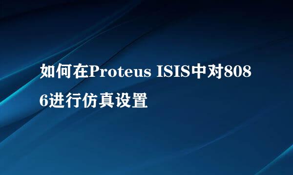如何在Proteus ISIS中对8086进行仿真设置