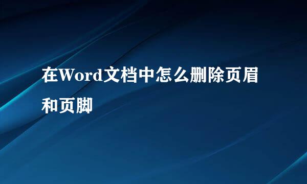 在Word文档中怎么删除页眉和页脚