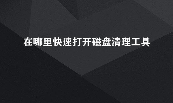 在哪里快速打开磁盘清理工具