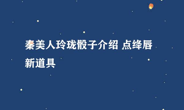 秦美人玲珑骰子介绍 点绛唇新道具