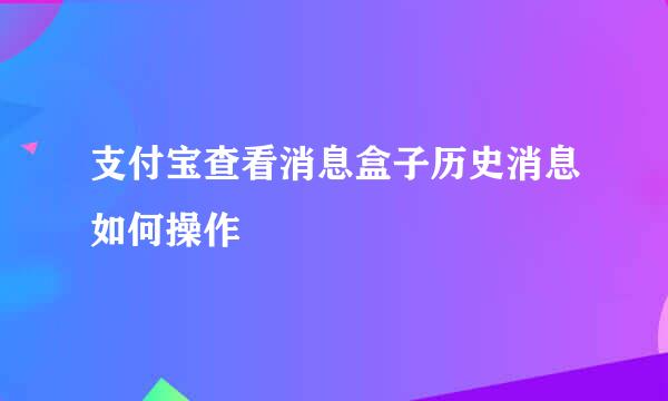 支付宝查看消息盒子历史消息如何操作