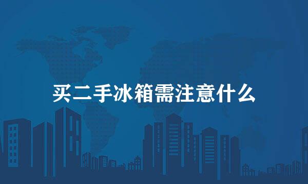 买二手冰箱需注意什么