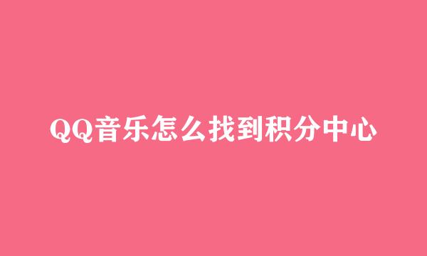 QQ音乐怎么找到积分中心