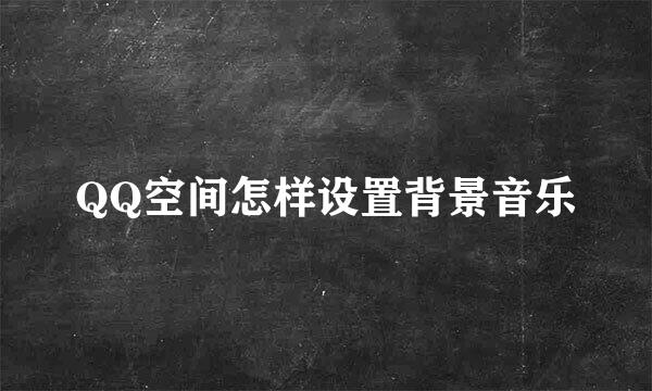 QQ空间怎样设置背景音乐