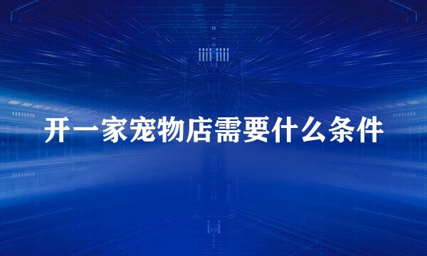 开一家宠物店需要什么条件
