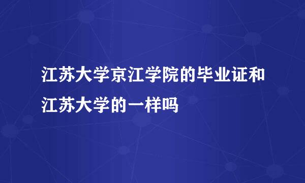 江苏大学京江学院的毕业证和江苏大学的一样吗