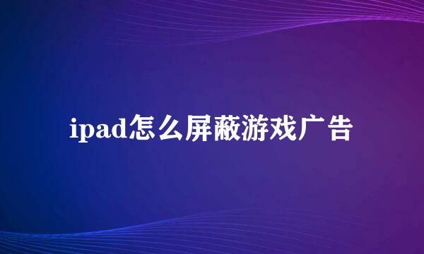 ipad怎么屏蔽游戏广告