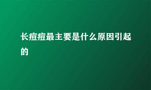 长痘痘最主要是什么原因引起的