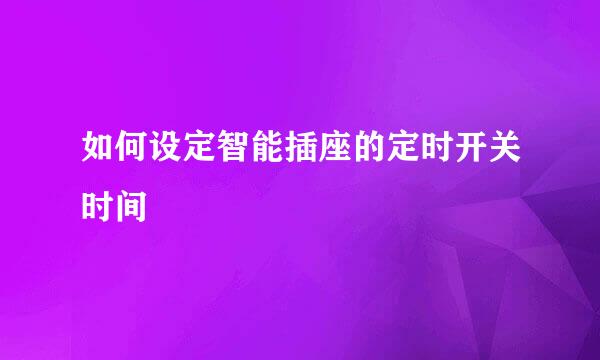 如何设定智能插座的定时开关时间