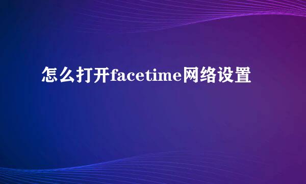 怎么打开facetime网络设置