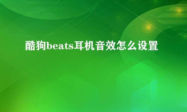 酷狗beats耳机音效怎么设置