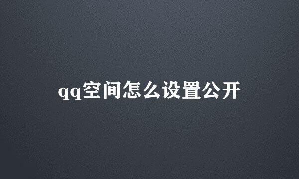qq空间怎么设置公开