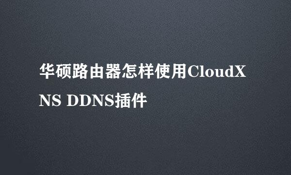 华硕路由器怎样使用CloudXNS DDNS插件