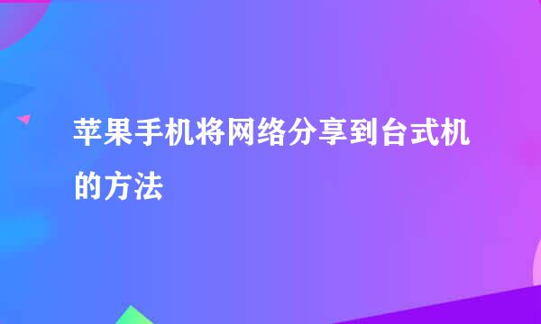 苹果手机将网络分享到台式机的方法