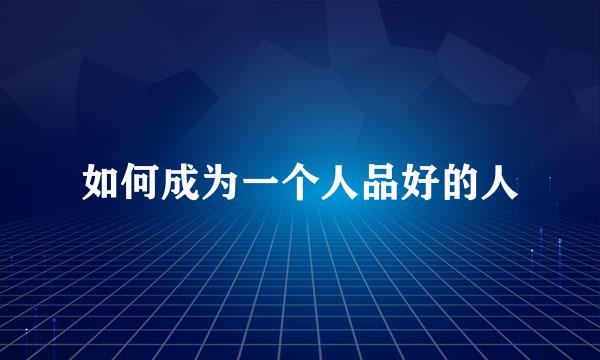 如何成为一个人品好的人