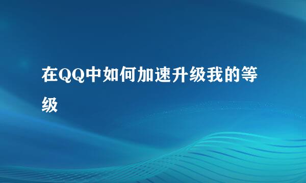 在QQ中如何加速升级我的等级