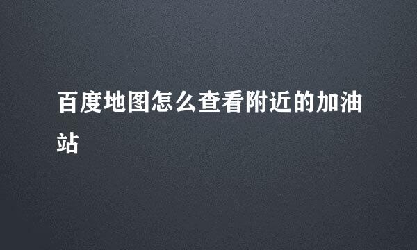 百度地图怎么查看附近的加油站